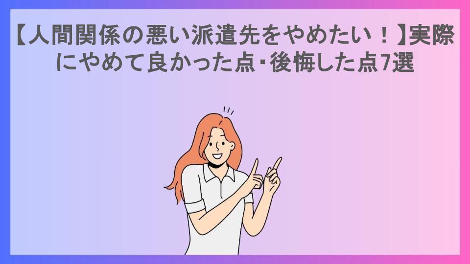 【人間関係の悪い派遣先をやめたい！】実際にやめて良かった点・後悔した点7選